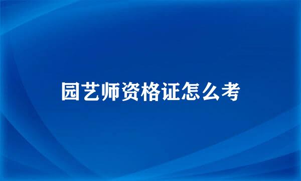 园艺师资格证怎么考