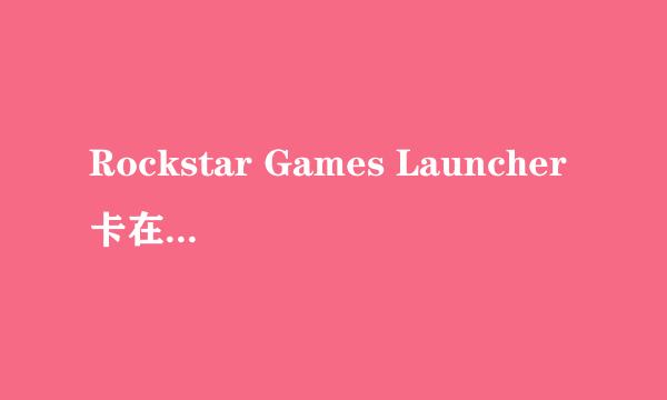 Rockstar Games Launcher卡在更新中不动