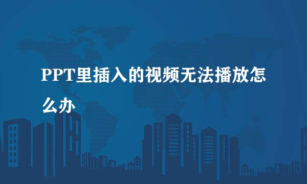PPT里插入的视频无法播放怎么办