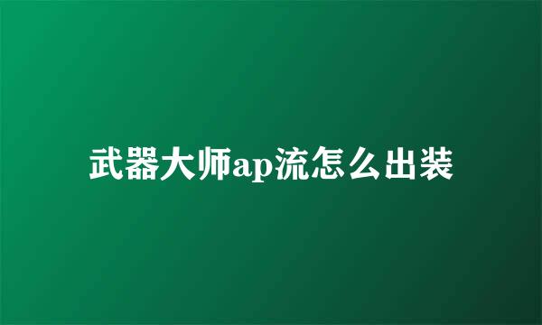 武器大师ap流怎么出装