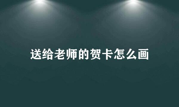 送给老师的贺卡怎么画