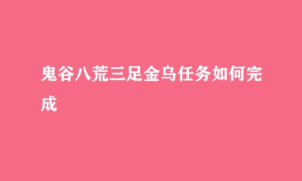 鬼谷八荒三足金乌任务如何完成