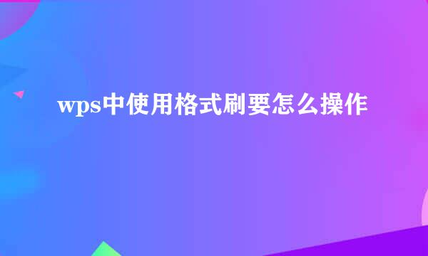 wps中使用格式刷要怎么操作