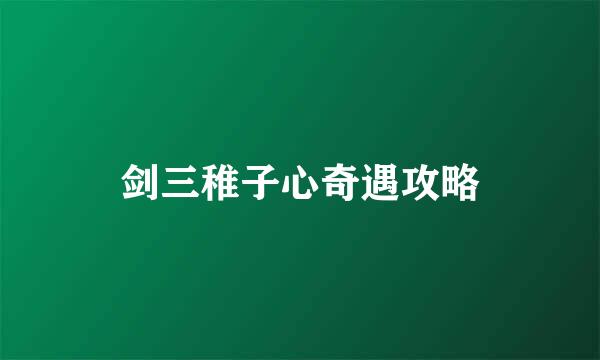 剑三稚子心奇遇攻略