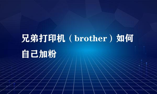 兄弟打印机（brother）如何自己加粉