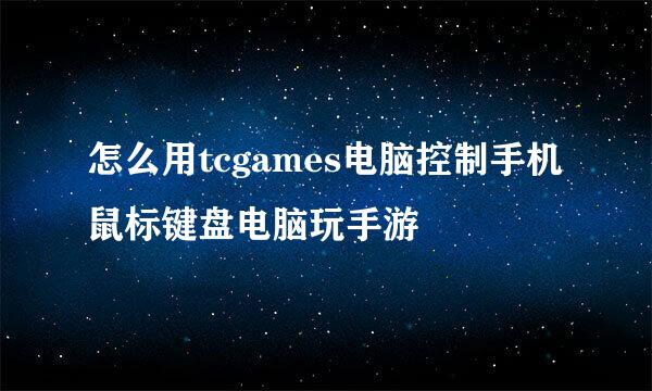 怎么用tcgames电脑控制手机鼠标键盘电脑玩手游