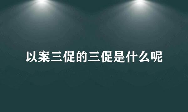 以案三促的三促是什么呢