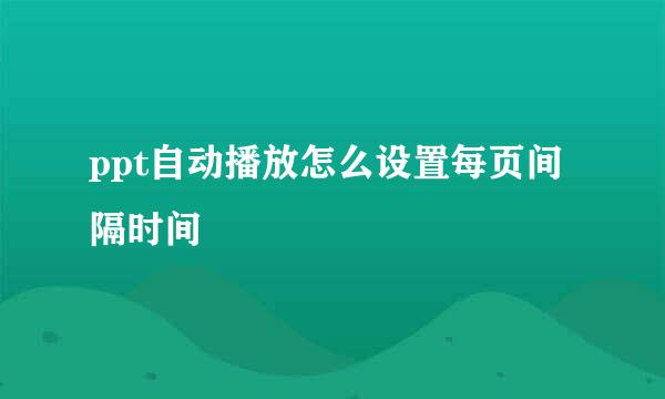 ppt自动播放怎么设置每页间隔时间