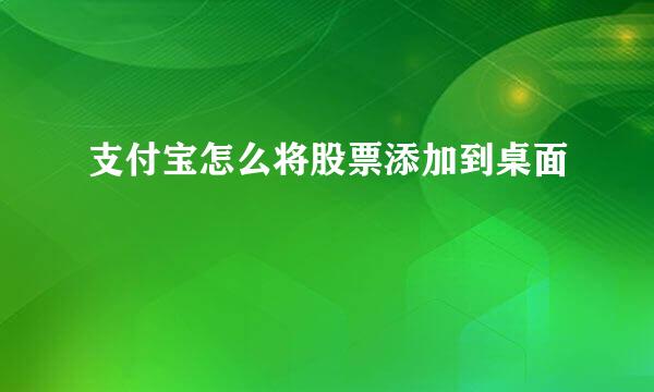 支付宝怎么将股票添加到桌面