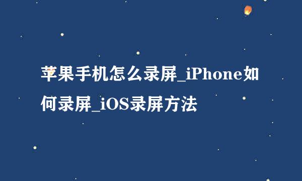 苹果手机怎么录屏_iPhone如何录屏_iOS录屏方法