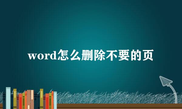 word怎么删除不要的页