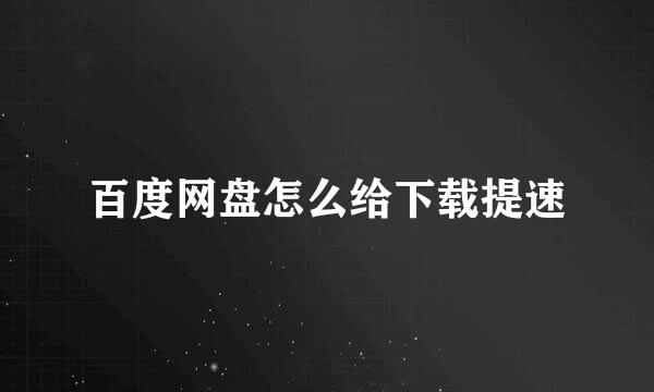 百度网盘怎么给下载提速