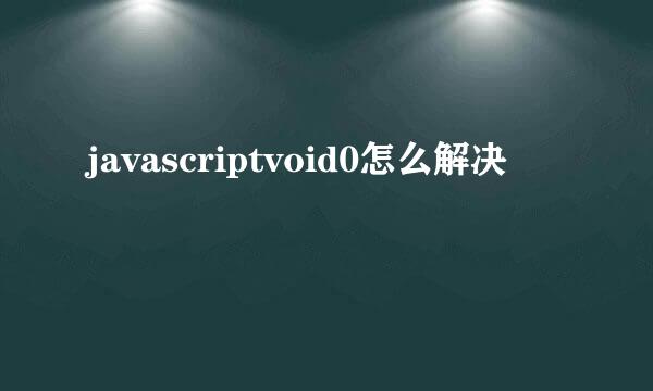 javascriptvoid0怎么解决