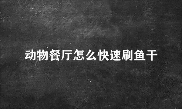 动物餐厅怎么快速刷鱼干