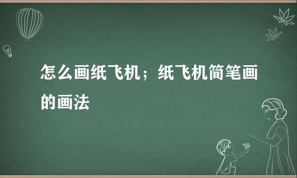 怎么画纸飞机；纸飞机简笔画的画法