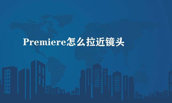 Premiere怎么拉近镜头