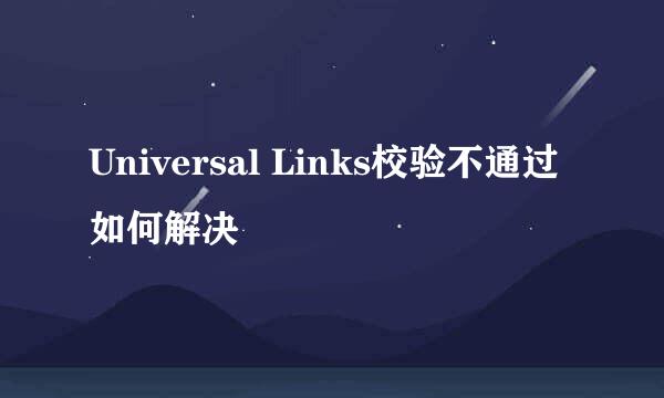 Universal Links校验不通过如何解决