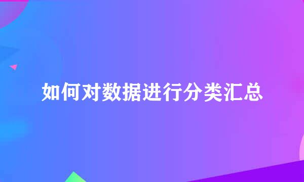 如何对数据进行分类汇总