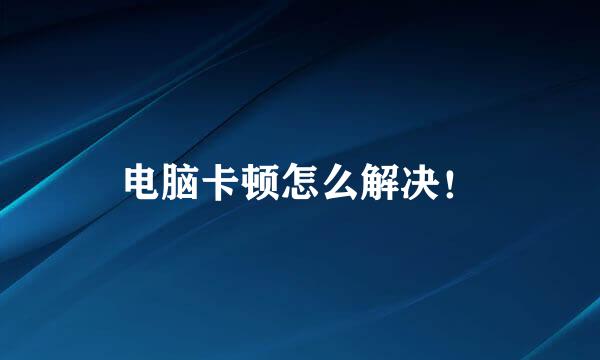电脑卡顿怎么解决！