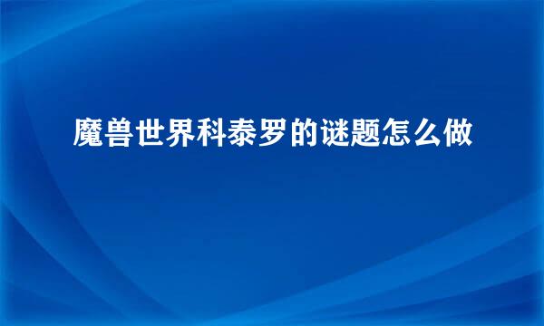魔兽世界科泰罗的谜题怎么做