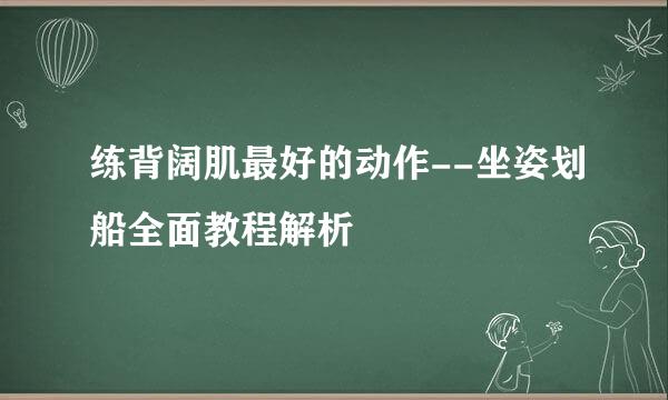 练背阔肌最好的动作--坐姿划船全面教程解析