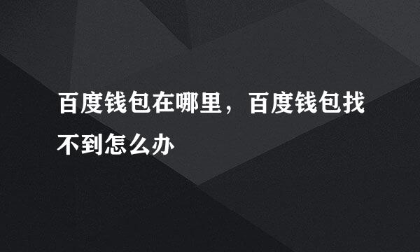 百度钱包在哪里，百度钱包找不到怎么办