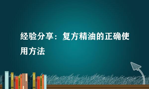 经验分享：复方精油的正确使用方法