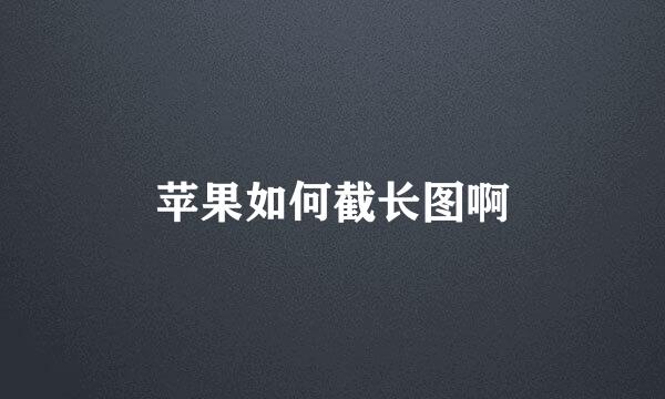 苹果如何截长图啊