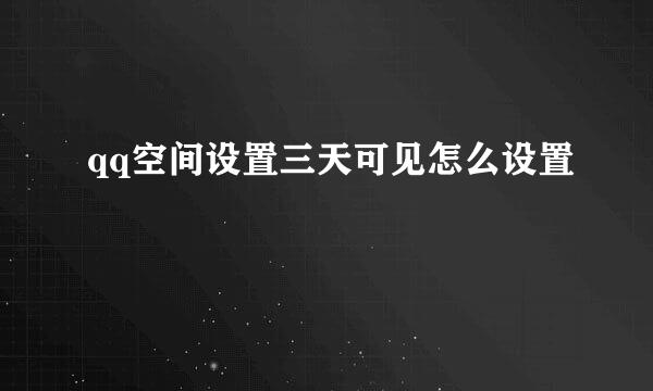 qq空间设置三天可见怎么设置