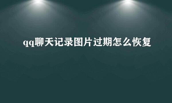 qq聊天记录图片过期怎么恢复