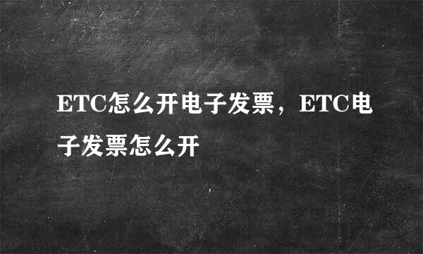 ETC怎么开电子发票，ETC电子发票怎么开