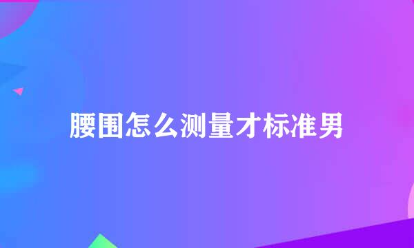 腰围怎么测量才标准男