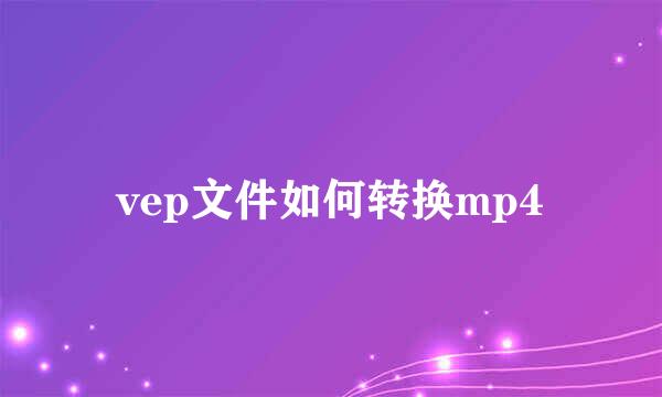 vep文件如何转换mp4