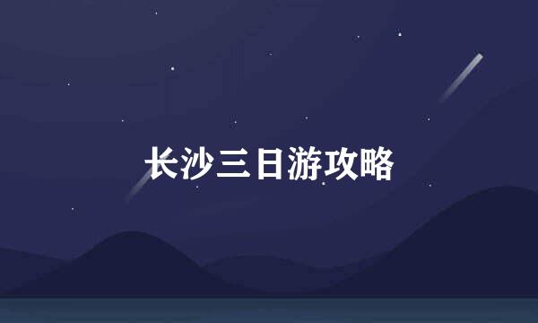 长沙三日游攻略