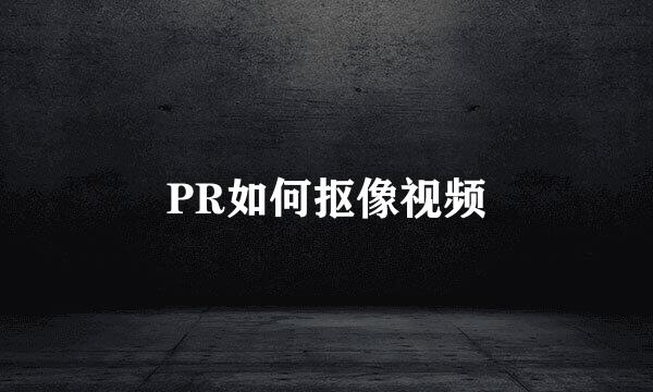 PR如何抠像视频