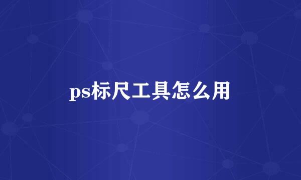 ps标尺工具怎么用