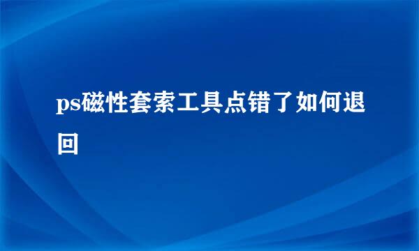 ps磁性套索工具点错了如何退回