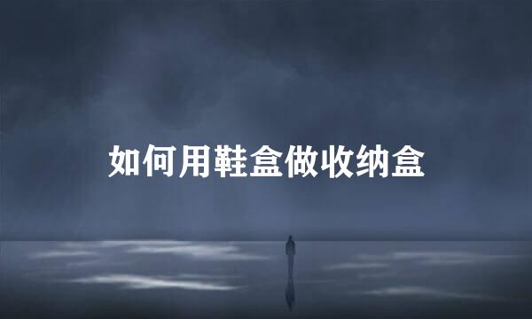 如何用鞋盒做收纳盒