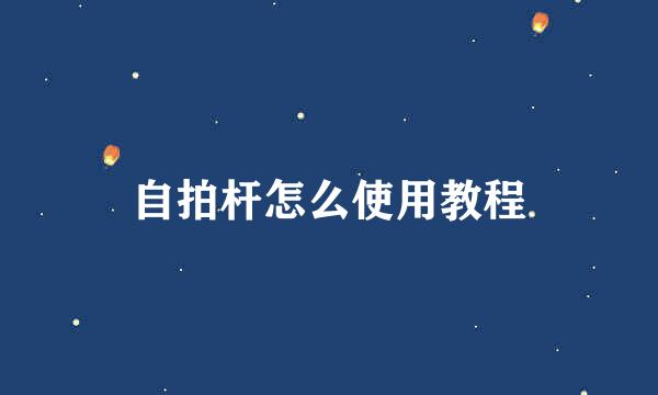 自拍杆怎么使用教程