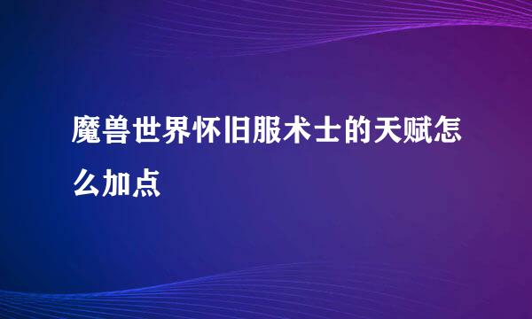魔兽世界怀旧服术士的天赋怎么加点