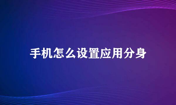 手机怎么设置应用分身