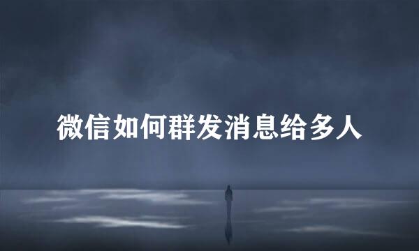 微信如何群发消息给多人