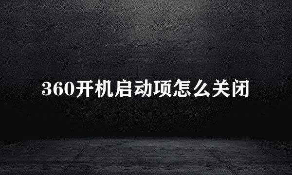 360开机启动项怎么关闭
