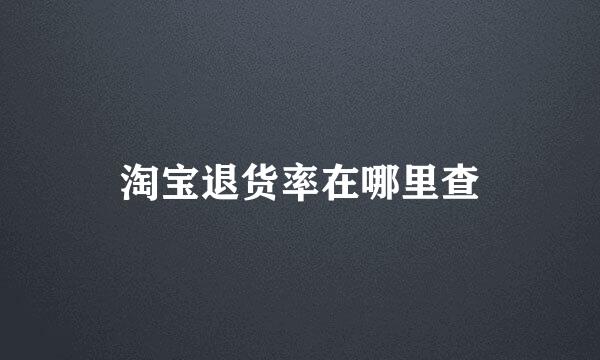 淘宝退货率在哪里查