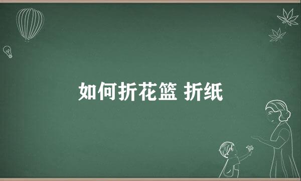 如何折花篮 折纸