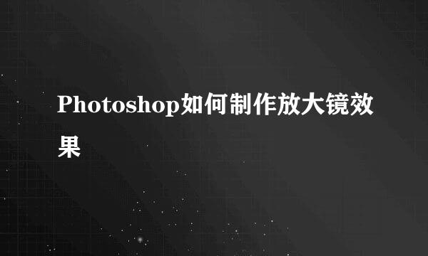 Photoshop如何制作放大镜效果