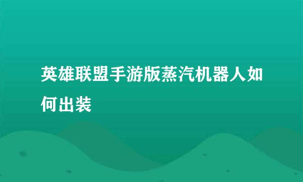 英雄联盟手游版蒸汽机器人如何出装
