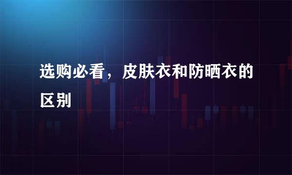 选购必看，皮肤衣和防晒衣的区别