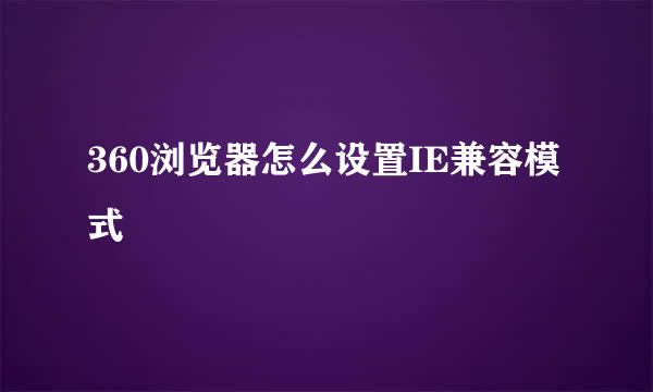 360浏览器怎么设置IE兼容模式