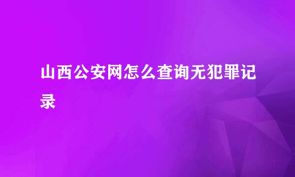 山西公安网怎么查询无犯罪记录